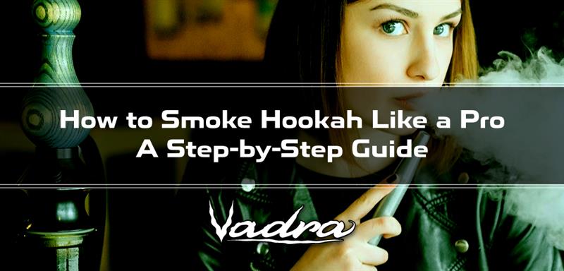 How to Smoke Hookah Like a Pro: A Step-by-Step Guide – Vadra Hookahs